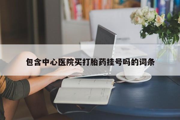 在哪里买流产药包邮包含中心医院买打胎药挂号吗的词条