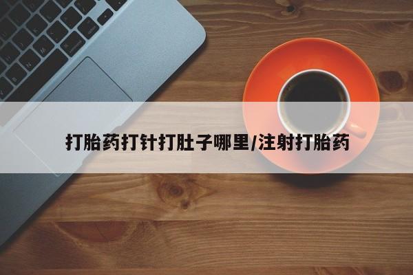 在哪里买流产药包邮打胎药打针打肚子哪里/注射打胎药