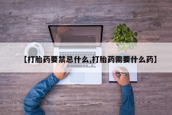 在哪里买流产药包邮【打胎药要禁忌什么,打胎药需要什么药】