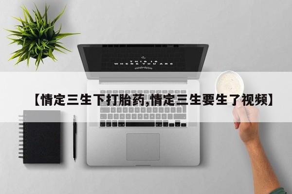 在哪里买流产药包邮【情定三生下打胎药,情定三生要生了视频】