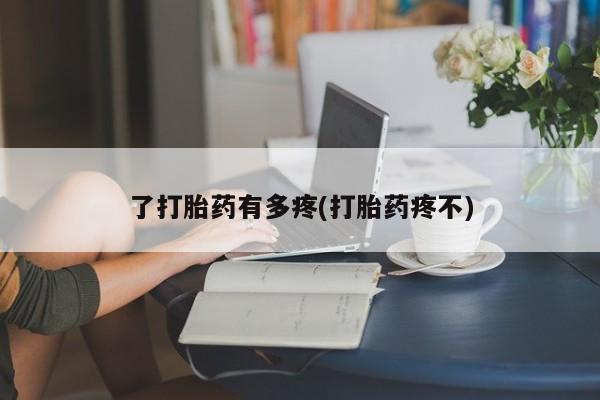 在哪里买流产药包邮了打胎药有多疼(打胎药疼不)