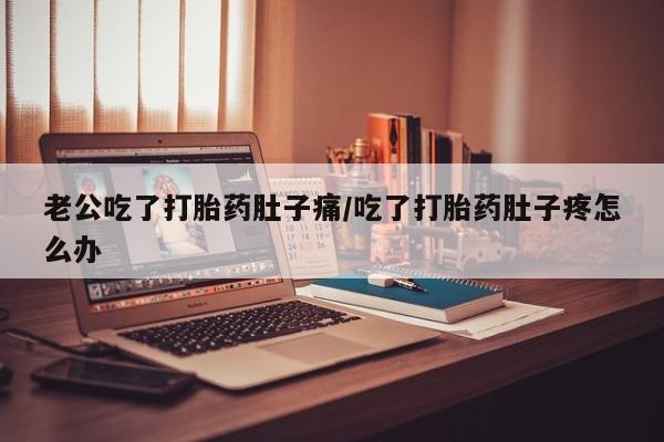 在哪里买流产药包邮老公吃了打胎药肚子痛/吃了打胎药肚子疼怎么办