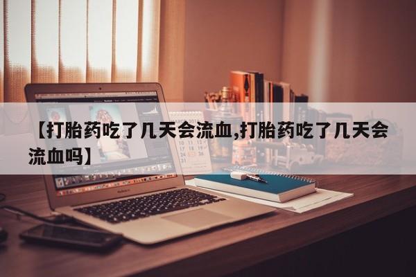 在哪里买流产药包邮【打胎药吃了几天会流血,打胎药吃了几天会流血吗】