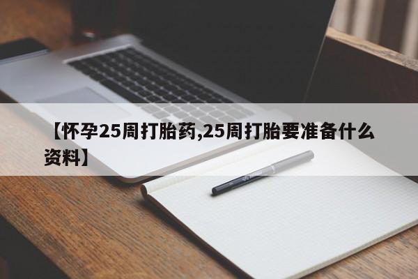 在哪里买流产药包邮【怀孕25周打胎药,25周打胎要准备什么资料】