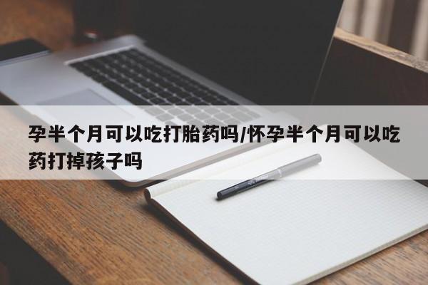 在哪里买流产药包邮孕半个月可以吃打胎药吗/怀孕半个月可以吃药打掉孩子吗