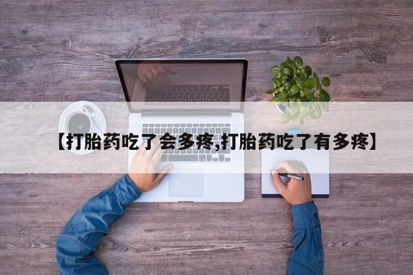 在哪里买流产药包邮【打胎药吃了会多疼,打胎药吃了有多疼】