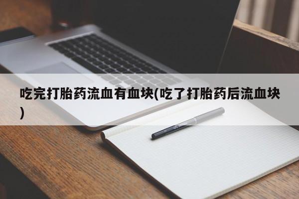 在哪里买流产药包邮吃完打胎药流血有血块(吃了打胎药后流血块)