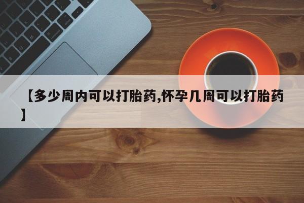 在哪里买流产药包邮【多少周内可以打胎药,怀孕几周可以打胎药】