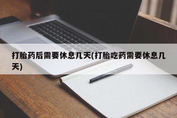 在哪里买流产药包邮打胎药后需要休息几天(打胎吃药需要休息几天)