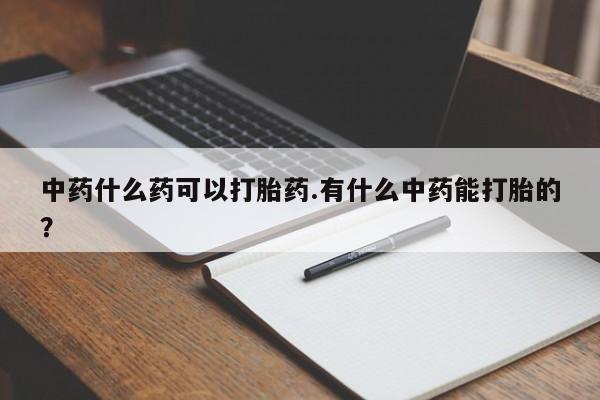 在哪里买流产药包邮中药什么药可以打胎药.有什么中药能打胎的？