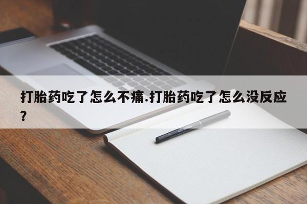 在哪里买流产药包邮打胎药吃了怎么不痛.打胎药吃了怎么没反应？