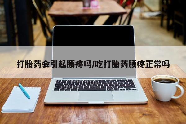 在哪里买流产药包邮打胎药会引起腰疼吗/吃打胎药腰疼正常吗