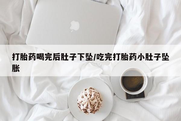 在哪里买流产药包邮打胎药喝完后肚子下坠/吃完打胎药小肚子坠胀