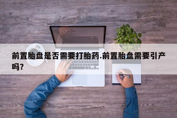 在哪里买流产药包邮前置胎盘是否需要打胎药.前置胎盘需要引产吗？