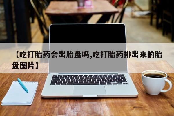 在哪里买流产药包邮【吃打胎药会出胎盘吗,吃打胎药排出来的胎盘图片】