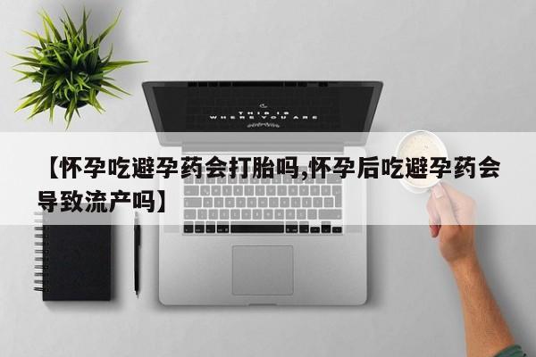 在哪里买流产药包邮【怀孕吃避孕药会打胎吗,怀孕后吃避孕药会导致流产吗】