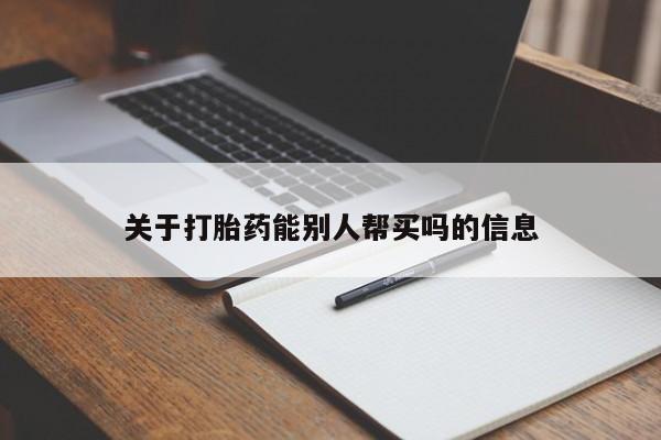 在哪里买流产药包邮关于打胎药能别人帮买吗的信息