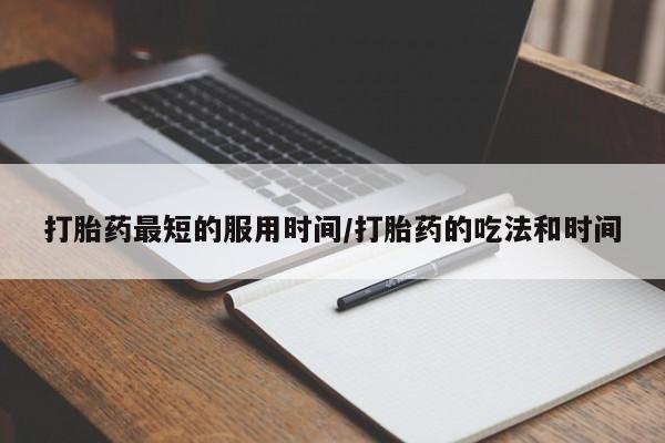 在哪里买流产药包邮打胎药最短的服用时间/打胎药的吃法和时间