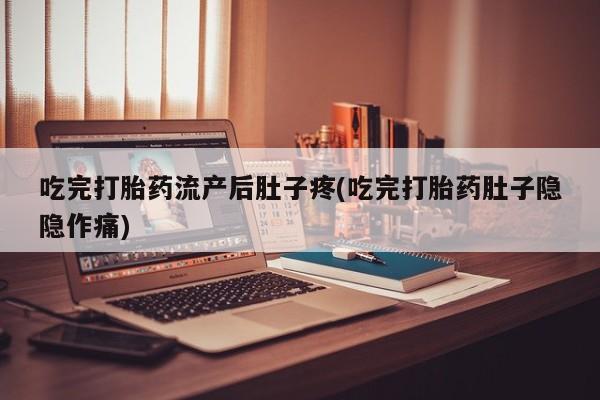 在哪里买流产药包邮吃完打胎药流产后肚子疼(吃完打胎药肚子隐隐作痛)