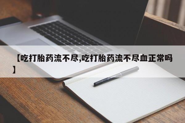在哪里买流产药包邮【吃打胎药流不尽,吃打胎药流不尽血正常吗】