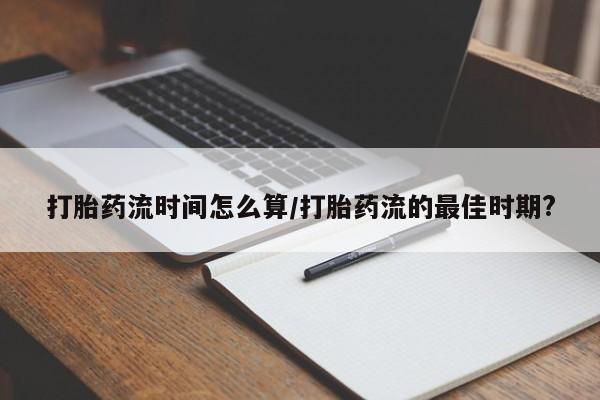 在哪里买流产药包邮打胎药流时间怎么算/打胎药流的最佳时期?