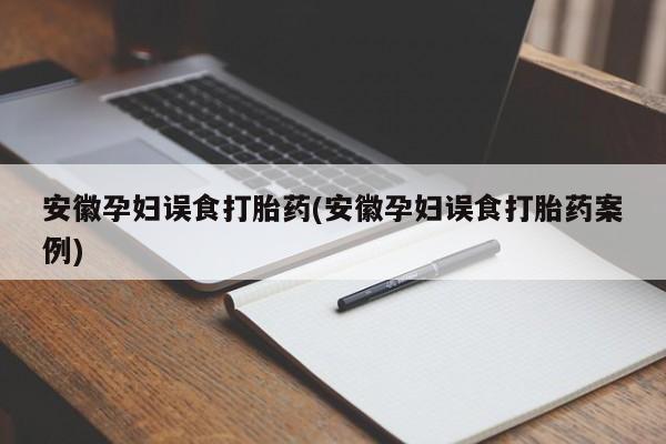 在哪里买流产药包邮安徽孕妇误食打胎药(安徽孕妇误食打胎药案例)