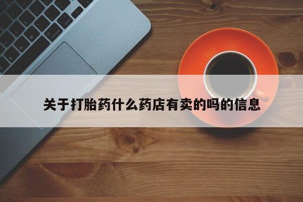 在哪里买流产药包邮关于打胎药什么药店有卖的吗的信息