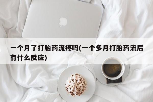 在哪里买流产药包邮一个月了打胎药流疼吗(一个多月打胎药流后有什么反应)