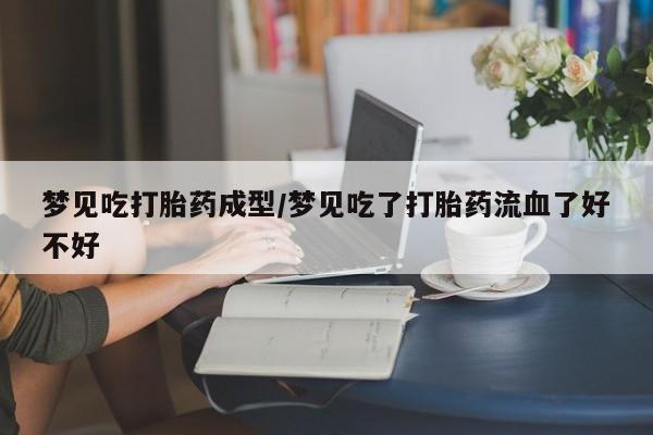 在哪里买流产药包邮梦见吃打胎药成型/梦见吃了打胎药流血了好不好