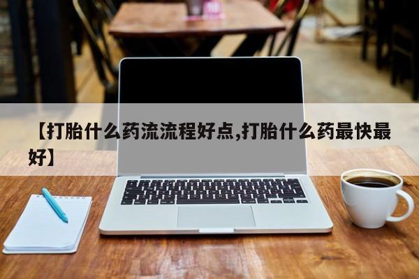 在哪里买流产药包邮【打胎什么药流流程好点,打胎什么药最快最好】