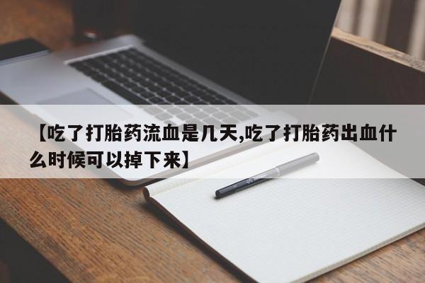 在哪里买流产药包邮【吃了打胎药流血是几天,吃了打胎药出血什么时候可以掉下来】