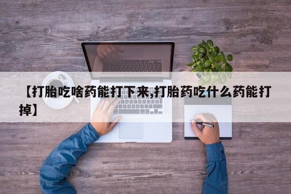 在哪里买流产药包邮【打胎吃啥药能打下来,打胎药吃什么药能打掉】