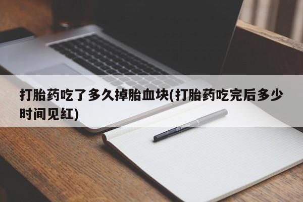 在哪里买流产药包邮打胎药吃了多久掉胎血块(打胎药吃完后多少时间见红)