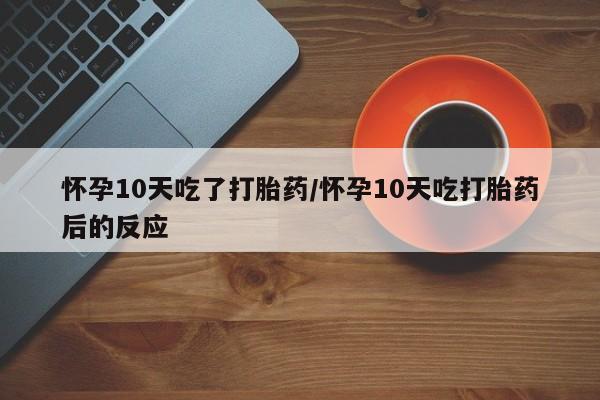 在哪里买流产药包邮怀孕10天吃了打胎药/怀孕10天吃打胎药后的反应