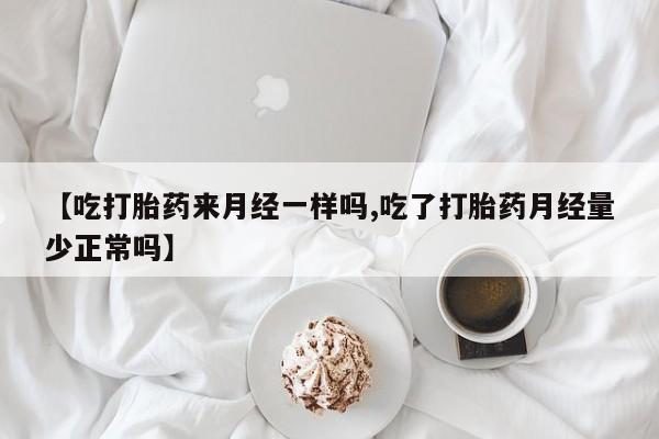 在哪里买流产药包邮【吃打胎药来月经一样吗,吃了打胎药月经量少正常吗】