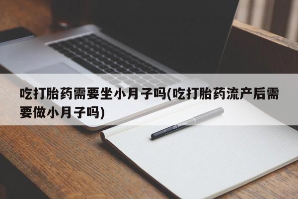 在哪里买流产药包邮吃打胎药需要坐小月子吗(吃打胎药流产后需要做小月子吗)