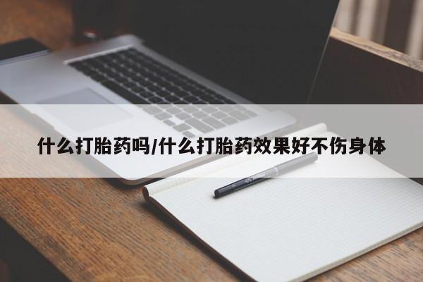 在哪里买流产药包邮什么打胎药吗/什么打胎药效果好不伤身体