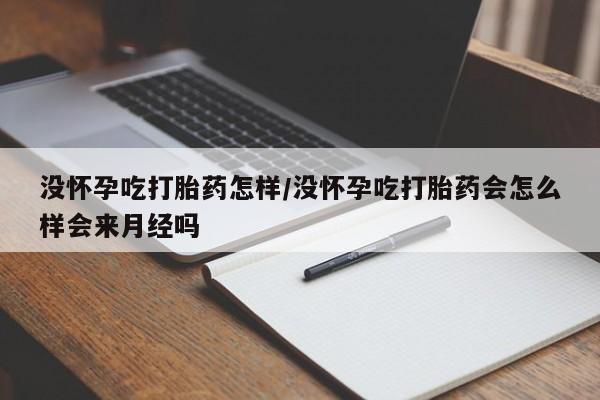 在哪里买流产药包邮没怀孕吃打胎药怎样/没怀孕吃打胎药会怎么样会来月经吗