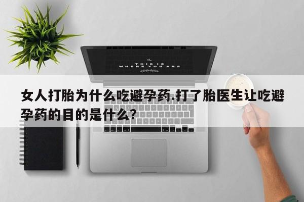 在哪里买流产药包邮女人打胎为什么吃避孕药.打了胎医生让吃避孕药的目的是什么？