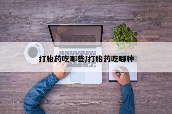 在哪里买流产药包邮打胎药吃哪些/打胎药吃哪种