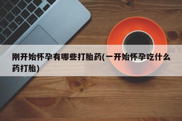 在哪里买流产药包邮刚开始怀孕有哪些打胎药(一开始怀孕吃什么药打胎)