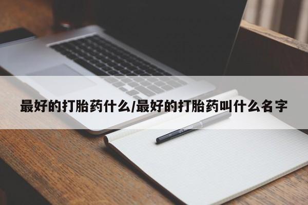 在哪里买流产药包邮最好的打胎药什么/最好的打胎药叫什么名字
